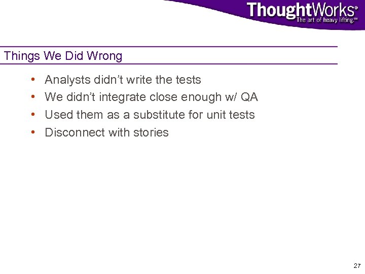 Things We Did Wrong • • Analysts didn’t write the tests We didn’t integrate