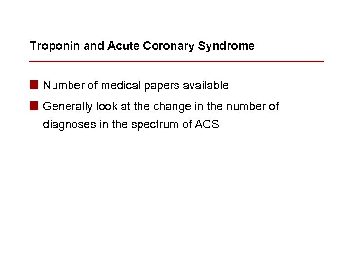 Troponin and Acute Coronary Syndrome n Number of medical papers available n Generally look