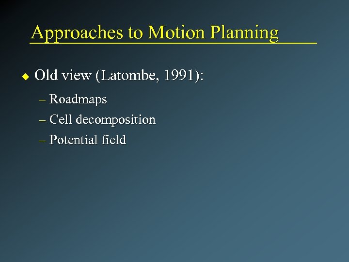 Approaches to Motion Planning u Old view (Latombe, 1991): – Roadmaps – Cell decomposition
