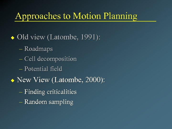 Approaches to Motion Planning u Old view (Latombe, 1991): – Roadmaps – Cell decomposition