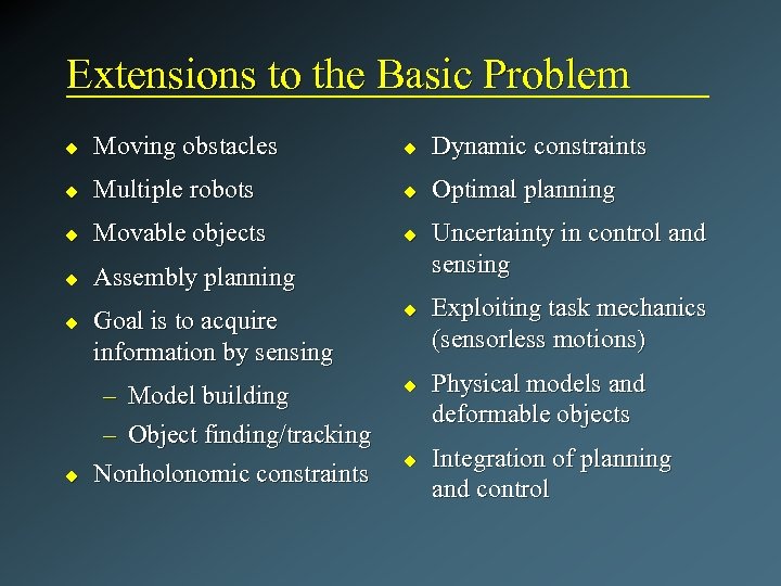 Extensions to the Basic Problem u Moving obstacles u Dynamic constraints u Multiple robots