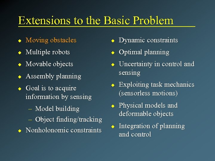 Extensions to the Basic Problem u Moving obstacles u Dynamic constraints u Multiple robots