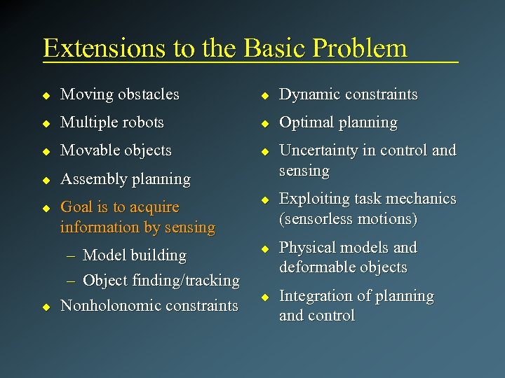 Extensions to the Basic Problem u Moving obstacles u Dynamic constraints u Multiple robots
