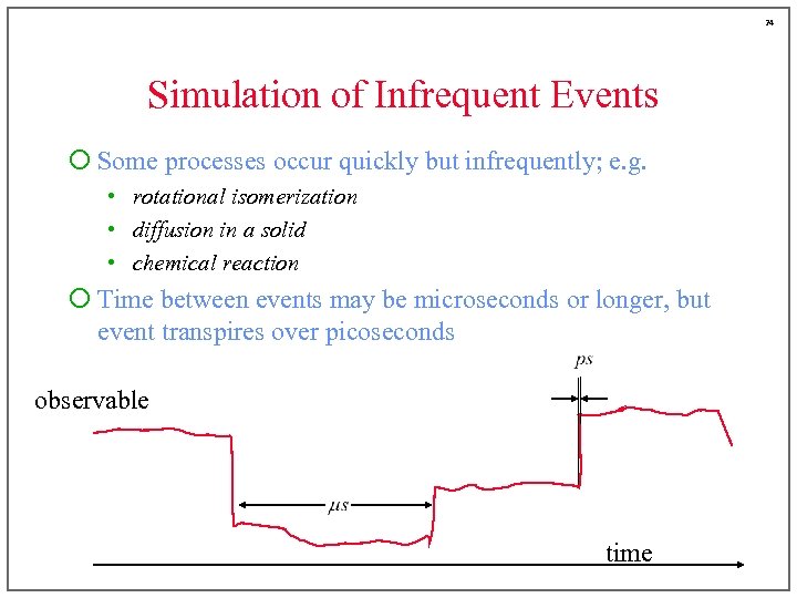 24 Simulation of Infrequent Events ¡ Some processes occur quickly but infrequently; e. g.