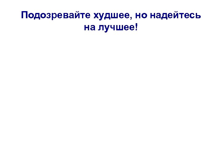Подозревайте худшее, но надейтесь на лучшее! 