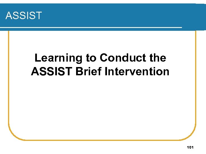 ASSIST Learning to Conduct the ASSIST Brief Intervention 101 