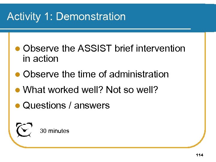 Activity 1: Demonstration l Observe the ASSIST brief intervention l Observe the time of