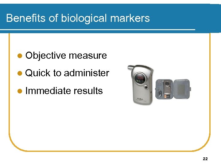 Benefits of biological markers l Objective l Quick measure to administer l Immediate results