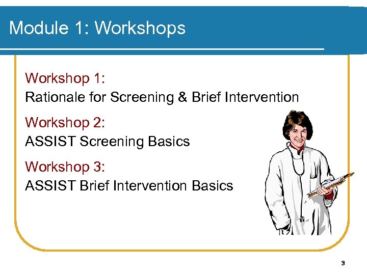 Module 1: Workshops Workshop 1: Rationale for Screening & Brief Intervention Workshop 2: ASSIST