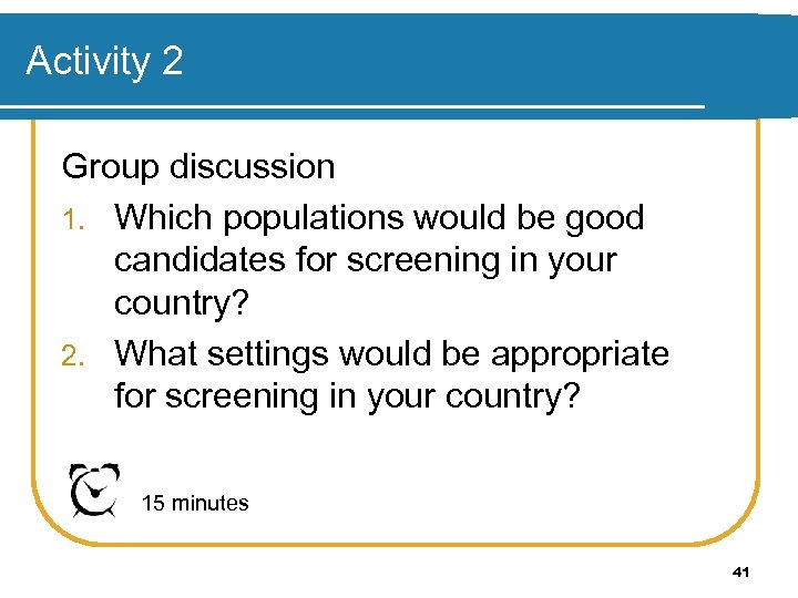 Activity 2 Group discussion 1. Which populations would be good candidates for screening in