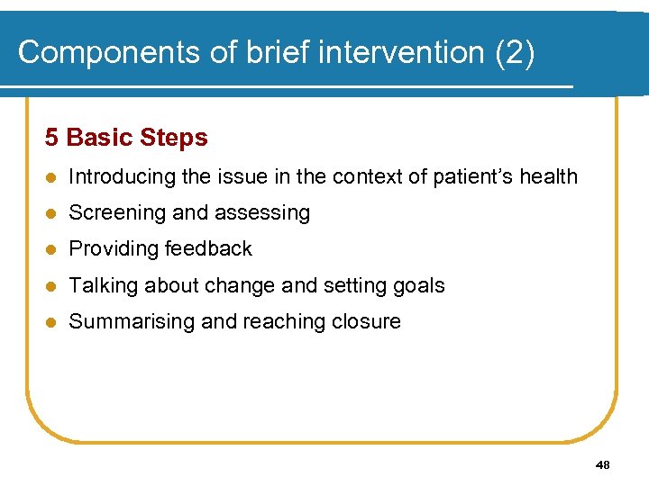 Components of brief intervention (2) 5 Basic Steps l Introducing the issue in the