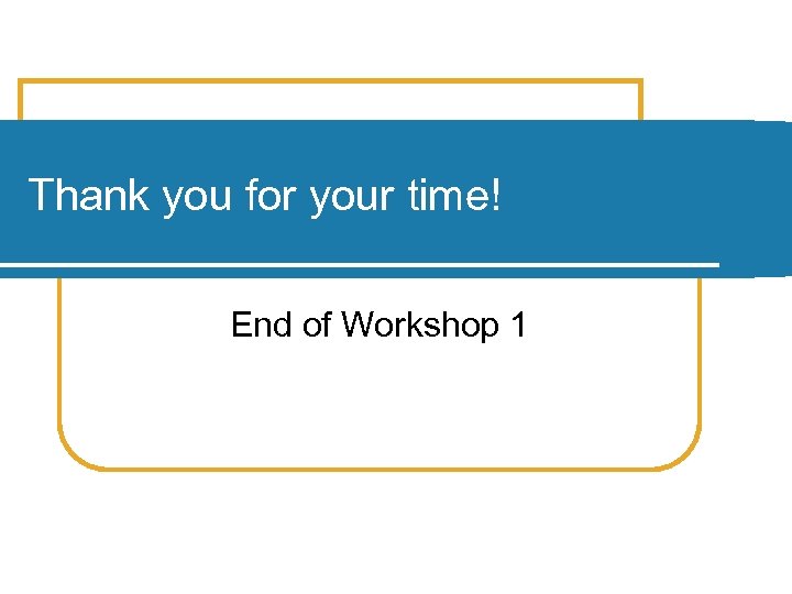 Thank you for your time! End of Workshop 1 