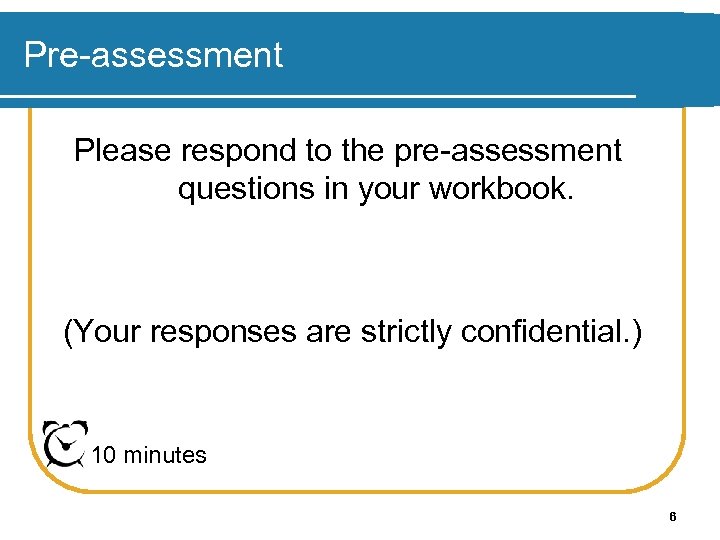 Pre-assessment Please respond to the pre-assessment questions in your workbook. (Your responses are strictly