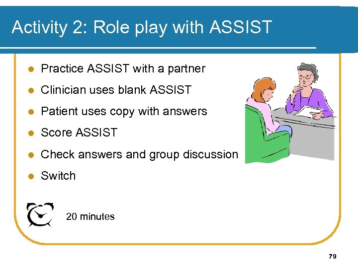 Activity 2: Role play with ASSIST l Practice ASSIST with a partner l Clinician