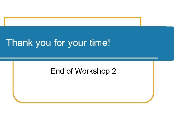 Thank you for your time! End of Workshop 2 