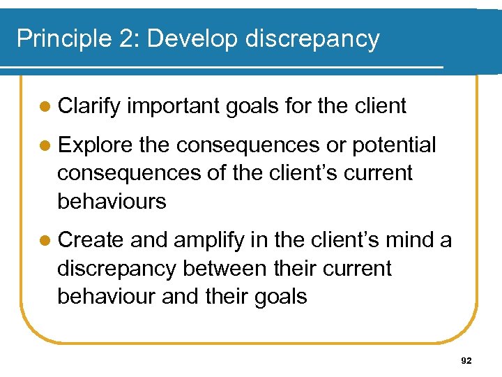 Principle 2: Develop discrepancy l Clarify important goals for the client l Explore the