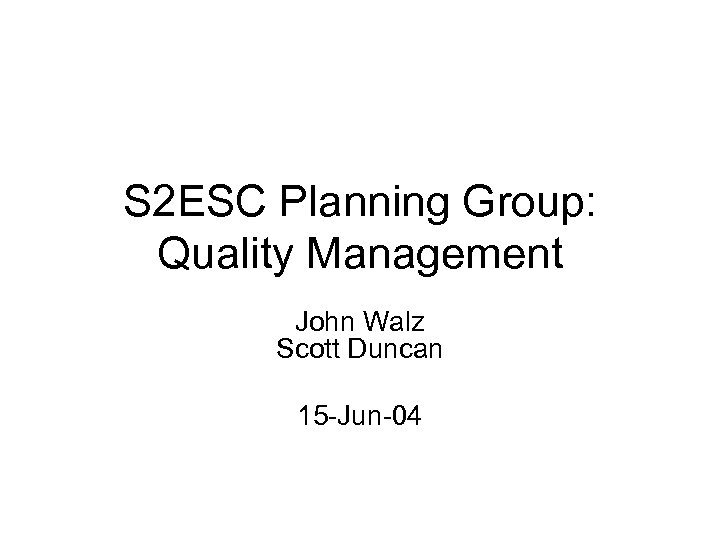 S 2 ESC Planning Group: Quality Management John Walz Scott Duncan 15 -Jun-04 