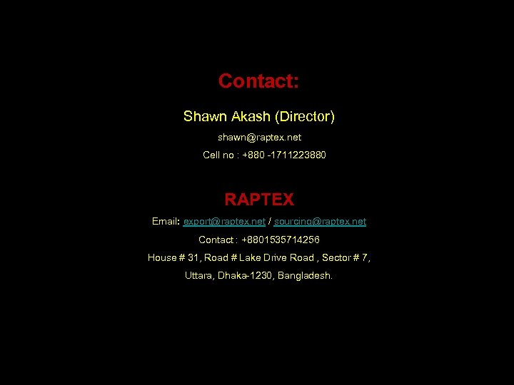 Contact: Shawn Akash (Director) shawn@raptex. net Cell no : +880 -1711223880 RAPTEX Email: export@raptex.
