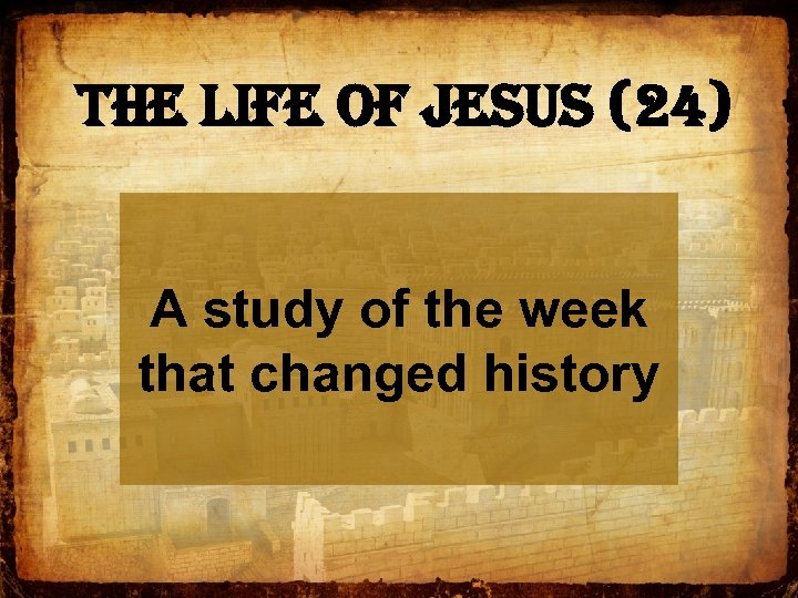 The Life of Jesus (24) A study of the week that changed history 