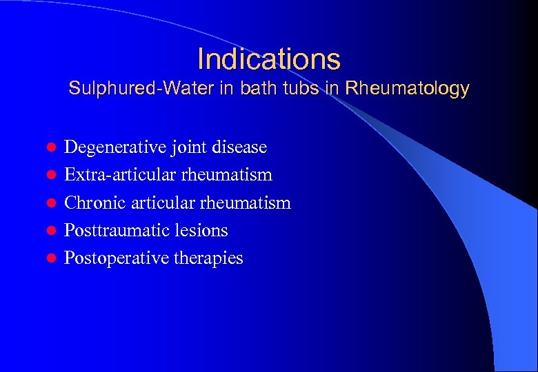 Indications Sulphured-Water in bath tubs in Rheumatology l l l Degenerative joint disease Extra-articular