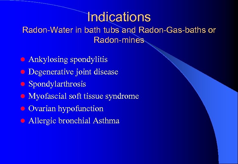 Indications Radon-Water in bath tubs and Radon-Gas-baths or Radon-mines l l l Ankylosing spondylitis