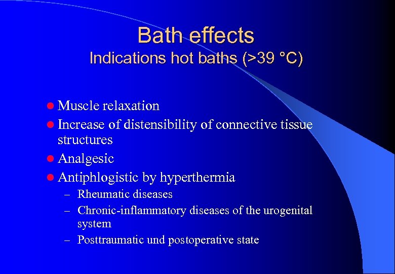 Bath effects Indications hot baths (>39 °C) l Muscle relaxation l Increase of distensibility