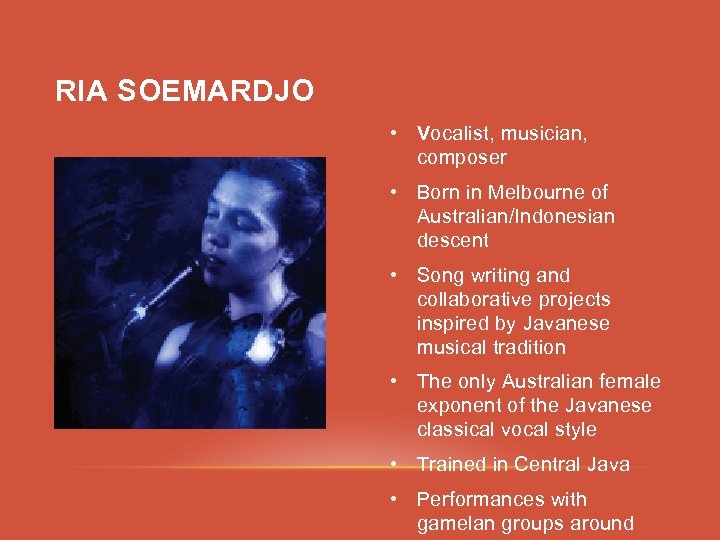 RIA SOEMARDJO • Vocalist, musician, composer • Born in Melbourne of Australian/Indonesian descent •