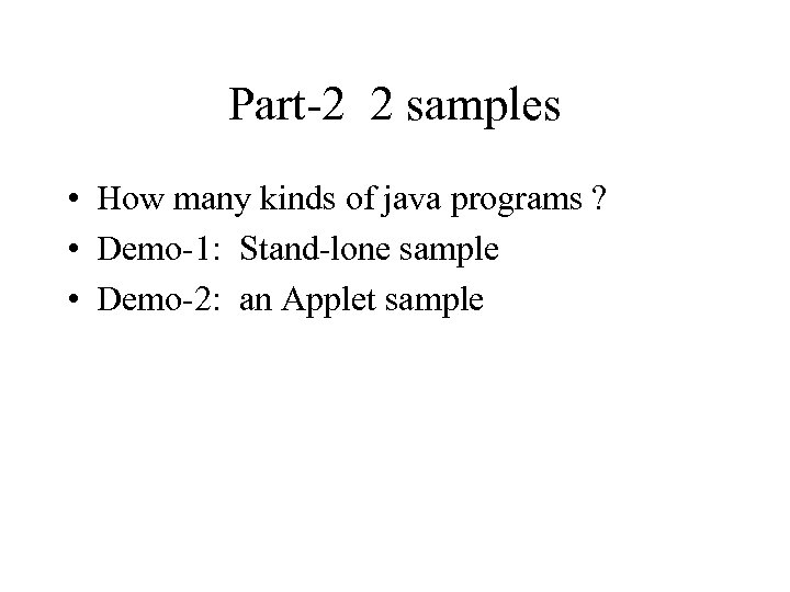 Part-2 2 samples • How many kinds of java programs ? • Demo-1: Stand-lone