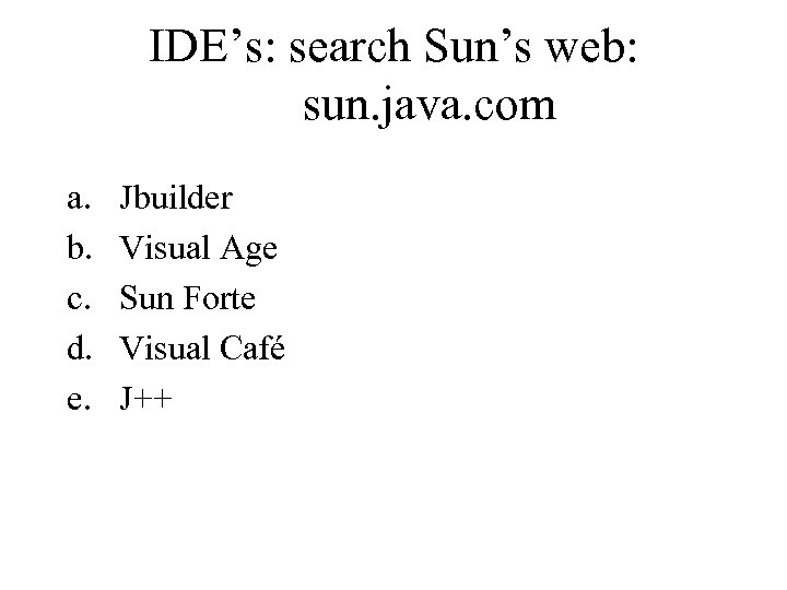 IDE’s: search Sun’s web: sun. java. com a. b. c. d. e. Jbuilder Visual