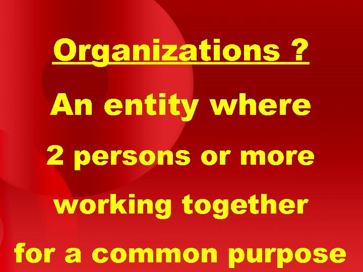 Organizations ? An entity where 2 persons or more working together for a common