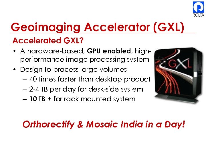 Geoimaging Accelerator (GXL) Accelerated GXL? • A hardware-based, GPU enabled, highperformance image processing system