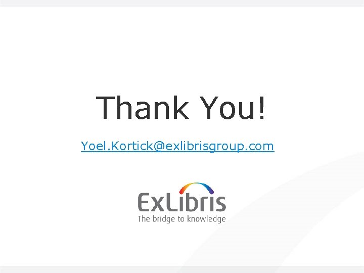 Thank You! Yoel. Kortick@exlibrisgroup. com 