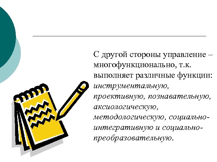 С другой стороны управление – многофункционально, т. к. выполняет различные функции: инструментальную, проективную, познавательную,