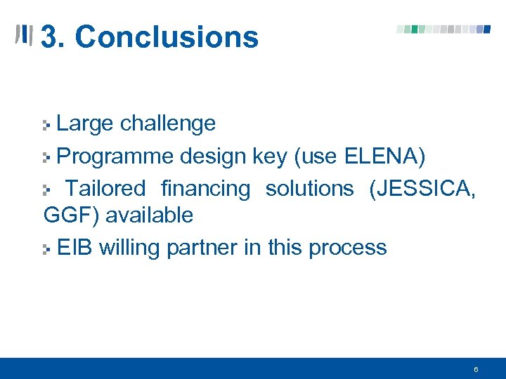 3. Conclusions Large challenge Programme design key (use ELENA) Tailored financing solutions (JESSICA, GGF)