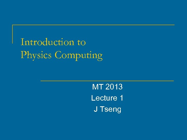 Introduction to Physics Computing MT 2013 Lecture 1 J Tseng 