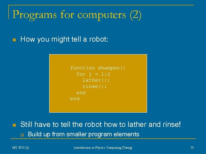 Programs for computers (2) n How you might tell a robot: function shampoo() for