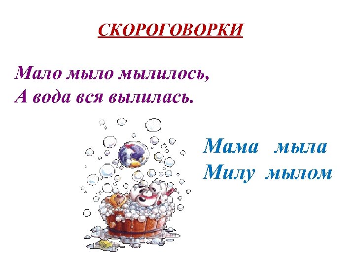 СКОРОГОВОРКИ Мало мылилось, А вода вся вылилась. Мама мыла Милу мылом 