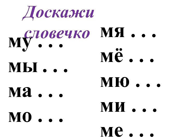 Доскажи словечко мя му. . . мы. . . ма. . . мо. .
