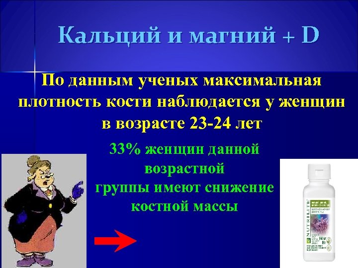 Кальций и магний + D По данным ученых максимальная плотность кости наблюдается у женщин
