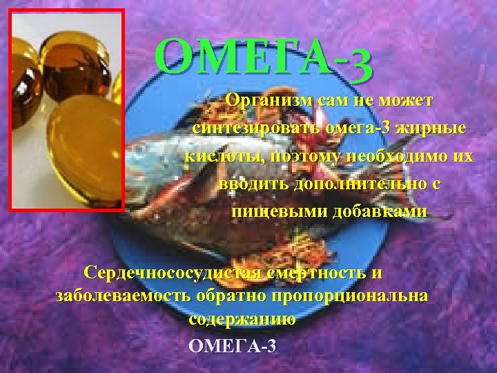 ОМЕГА-3 Организм сам не может синтезировать омега-3 жирные кислоты, поэтому необходимо их вводить дополнительно