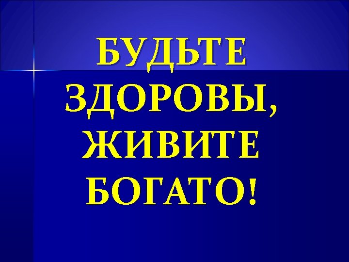 БУДЬТЕ ЗДОРОВЫ, ЖИВИТЕ БОГАТО! 