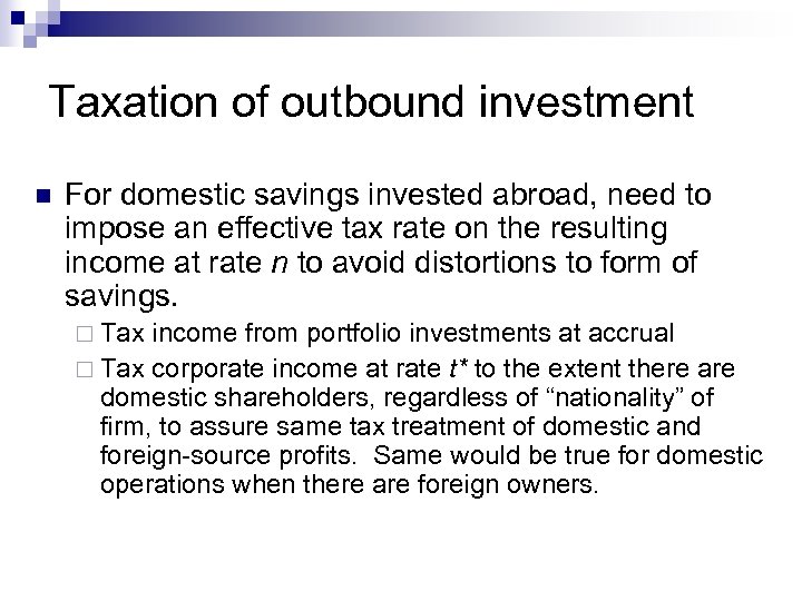 Taxation of outbound investment n For domestic savings invested abroad, need to impose an