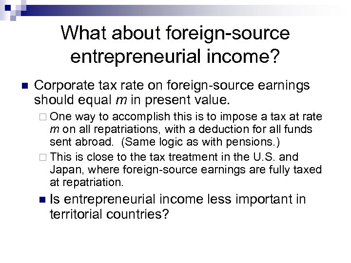 What about foreign-source entrepreneurial income? n Corporate tax rate on foreign-source earnings should equal