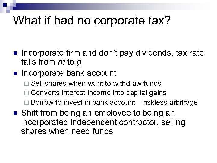 What if had no corporate tax? n n Incorporate firm and don’t pay dividends,