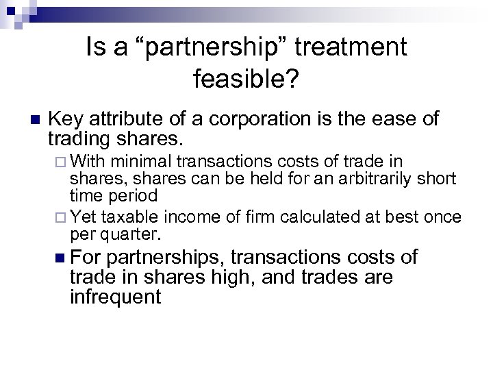 Is a “partnership” treatment feasible? n Key attribute of a corporation is the ease