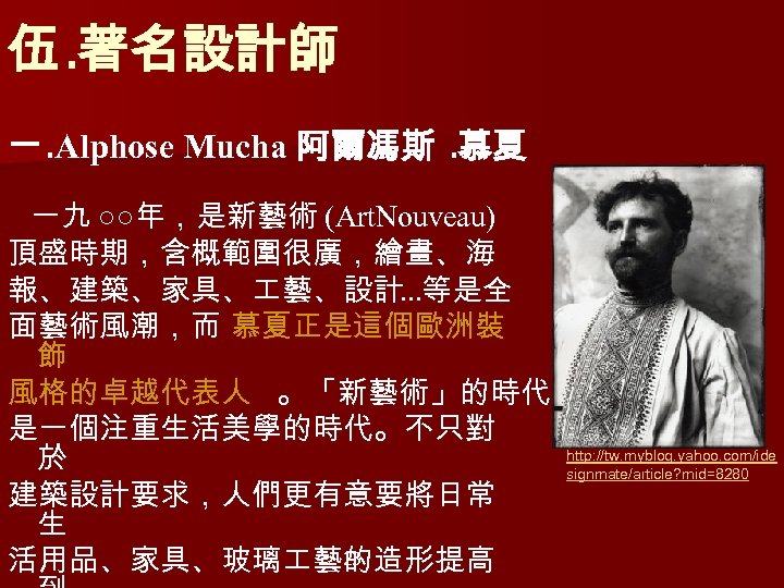 伍. 著名設計師 一. Alphose Mucha 阿爾馮斯. 慕夏 一九 ○○年，是新藝術 (Art. Nouveau) 頂盛時期，含概範圍很廣，繪畫、海 報、建築、家具、 藝、設計…等是全