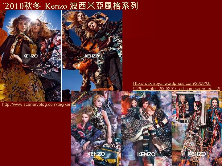 ˙ 2010秋冬 Kenzo 波西米亞風格系列 http: //rocknroyal. wordpress. com/2009/08 /12/fallwinter-20092010 -ad-campaigns-part-2/ http: //www. sceneryblog. com/tag/kenzo