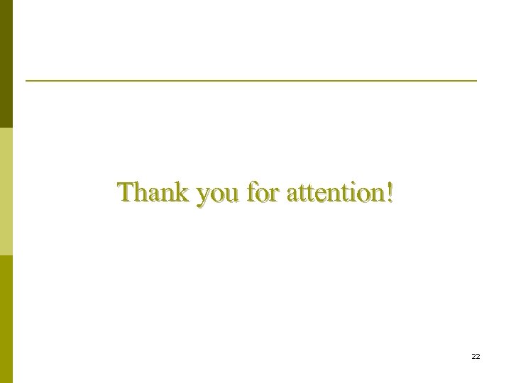 Thank you for attention! 22 