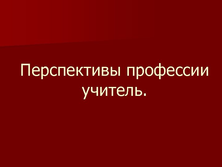 Перспективы профессии учитель. 