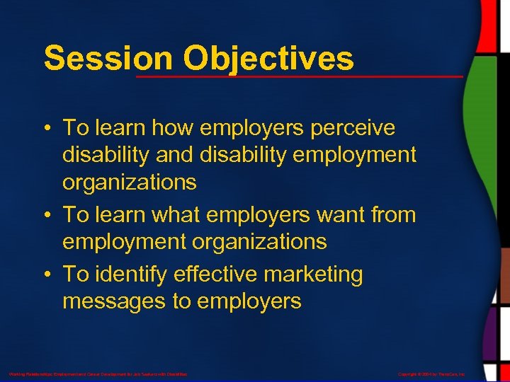 Session Objectives • To learn how employers perceive disability and disability employment organizations •
